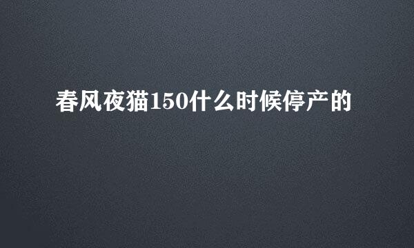 春风夜猫150什么时候停产的