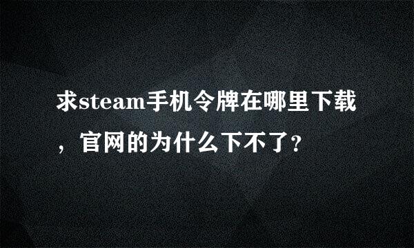 求steam手机令牌在哪里下载，官网的为什么下不了？