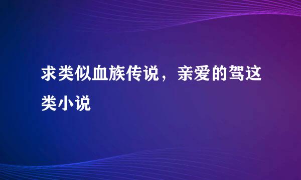 求类似血族传说，亲爱的驾这类小说