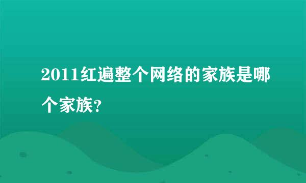 2011红遍整个网络的家族是哪个家族？