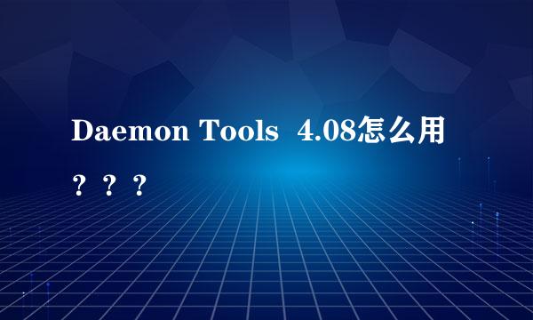 Daemon Tools  4.08怎么用？？？