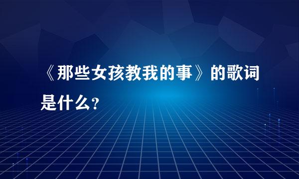 《那些女孩教我的事》的歌词是什么？