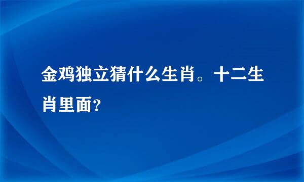 金鸡独立猜什么生肖。十二生肖里面？