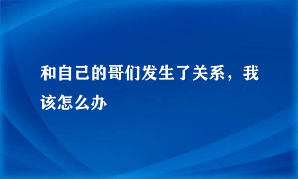 和自己的哥们发生了关系，我该怎么办