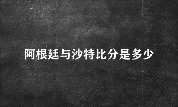 阿根廷与沙特比分是多少