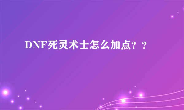 DNF死灵术士怎么加点？？