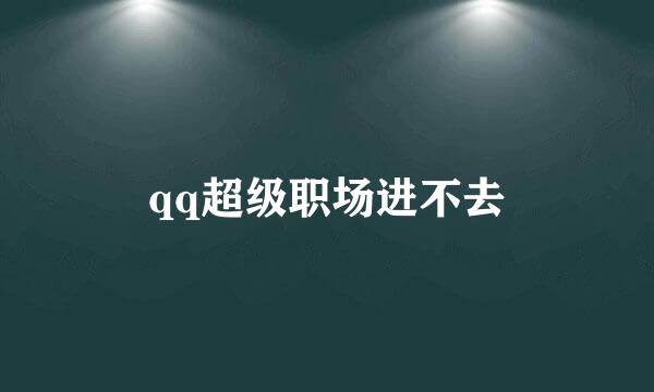 qq超级职场进不去