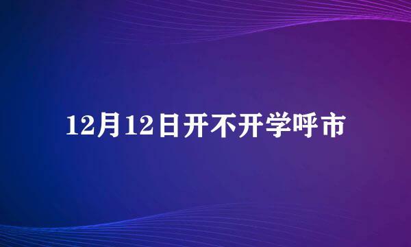 12月12日开不开学呼市