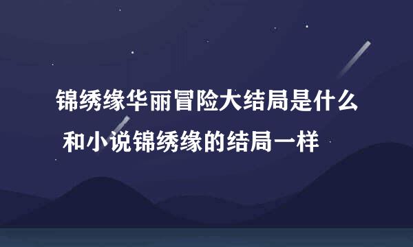 锦绣缘华丽冒险大结局是什么 和小说锦绣缘的结局一样