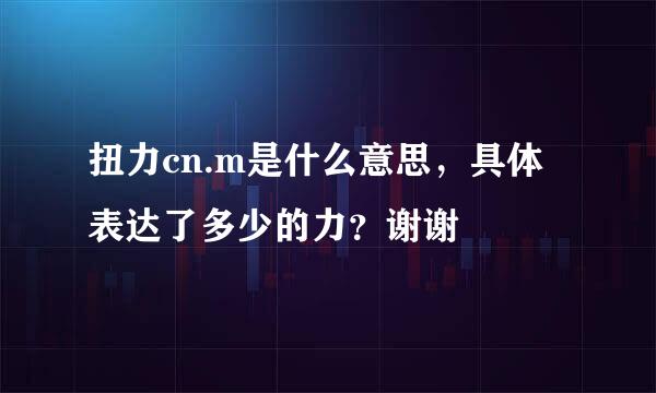 扭力cn.m是什么意思，具体表达了多少的力？谢谢