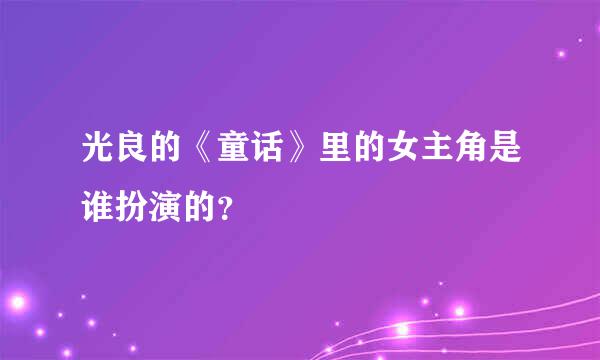 光良的《童话》里的女主角是谁扮演的？