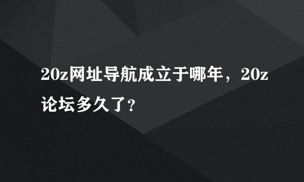 20z网址导航成立于哪年，20z论坛多久了？