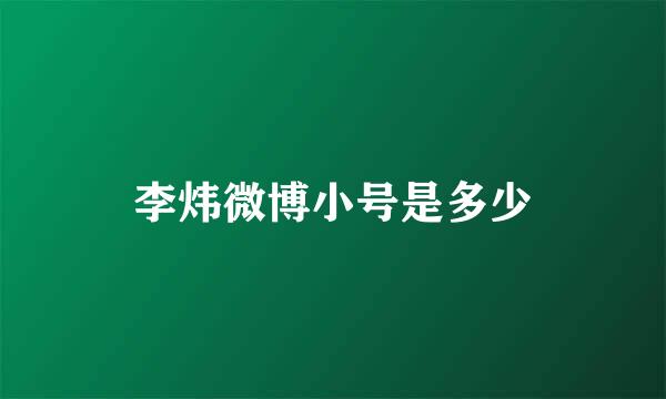 李炜微博小号是多少