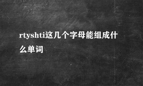 rtyshti这几个字母能组成什么单词