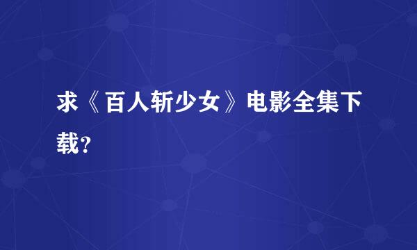 求《百人斩少女》电影全集下载？