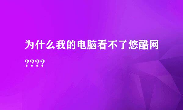 为什么我的电脑看不了悠酷网????