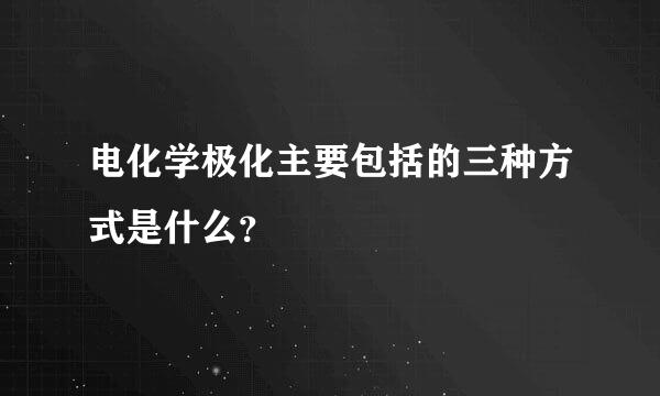 电化学极化主要包括的三种方式是什么？