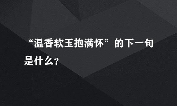 “温香软玉抱满怀”的下一句是什么？