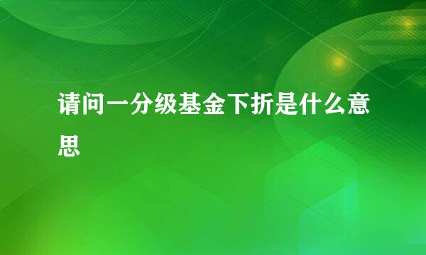 请问一分级基金下折是什么意思