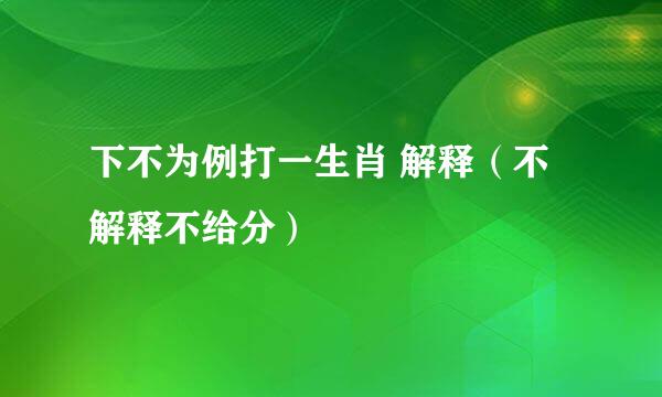 下不为例打一生肖 解释（不解释不给分）