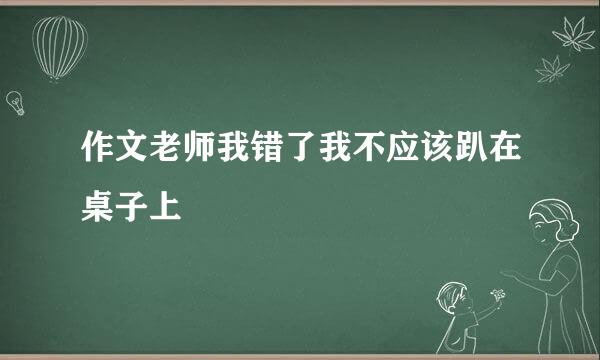 作文老师我错了我不应该趴在桌子上