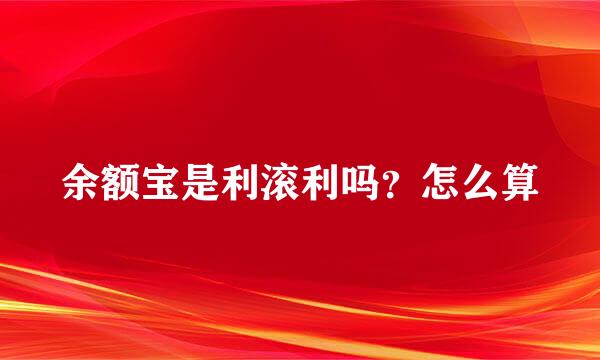 余额宝是利滚利吗？怎么算