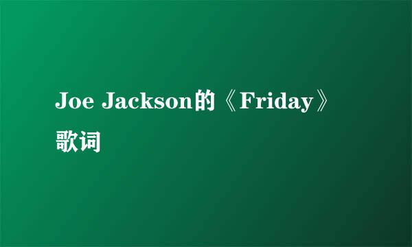 Joe Jackson的《Friday》 歌词