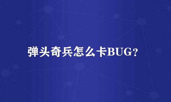 弹头奇兵怎么卡BUG？