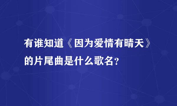 有谁知道《因为爱情有晴天》的片尾曲是什么歌名？