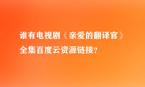 谁有电视剧《亲爱的翻译官》全集百度云资源链接？