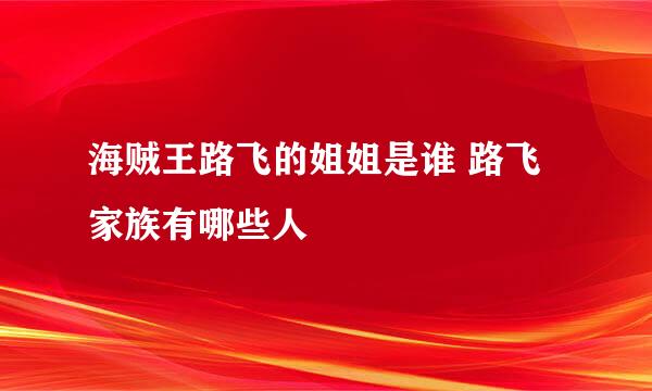 海贼王路飞的姐姐是谁 路飞家族有哪些人