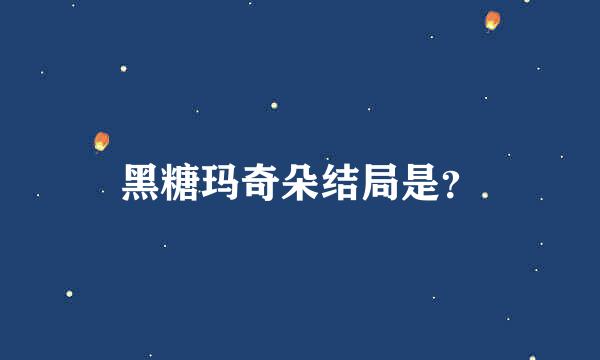 黑糖玛奇朵结局是？