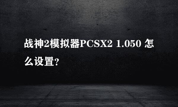 战神2模拟器PCSX2 1.050 怎么设置？