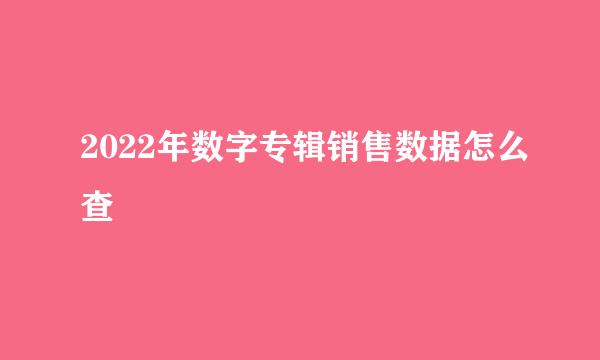 2022年数字专辑销售数据怎么查