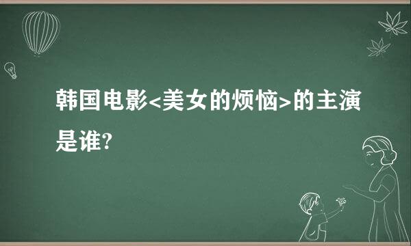 韩国电影<美女的烦恼>的主演是谁?