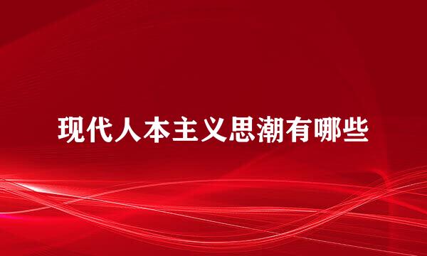 现代人本主义思潮有哪些