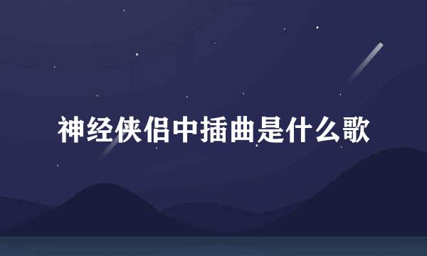 神经侠侣中插曲是什么歌