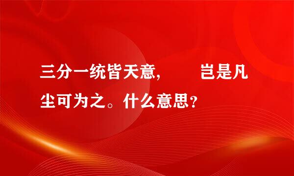 三分一统皆天意, 　　岂是凡尘可为之。什么意思？