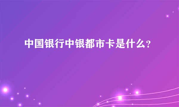 中国银行中银都市卡是什么？