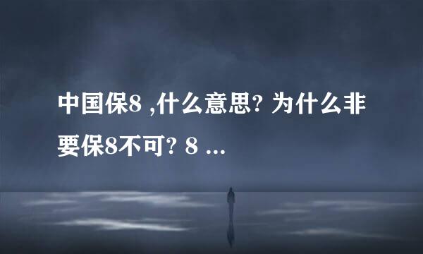 中国保8 ,什么意思? 为什么非要保8不可? 8 是中国的发展人民的幸福还重要吗?