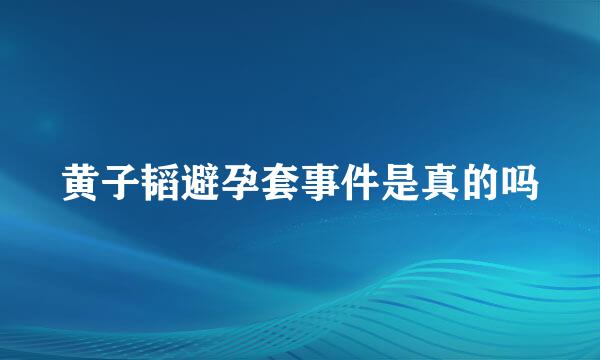 黄子韬避孕套事件是真的吗