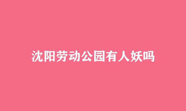 沈阳劳动公园有人妖吗