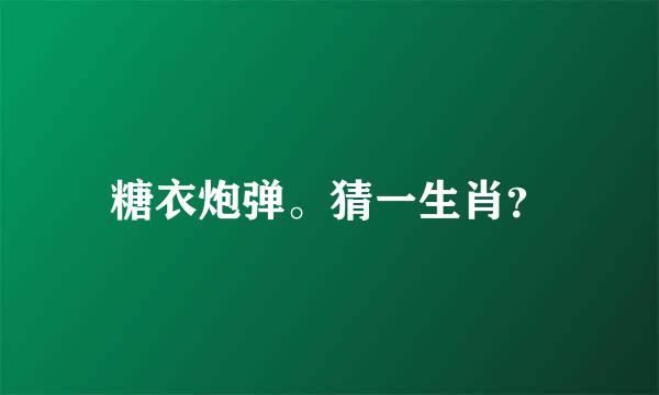 糖衣炮弹。猜一生肖？