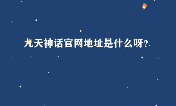 九天神话官网地址是什么呀？