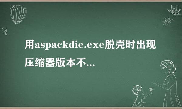 用aspackdie.exe脱壳时出现压缩器版本不支持怎么办