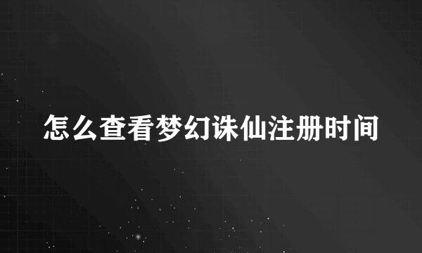 怎么查看梦幻诛仙注册时间