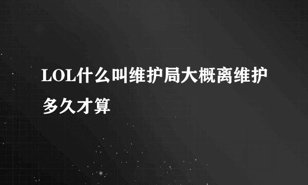 LOL什么叫维护局大概离维护多久才算