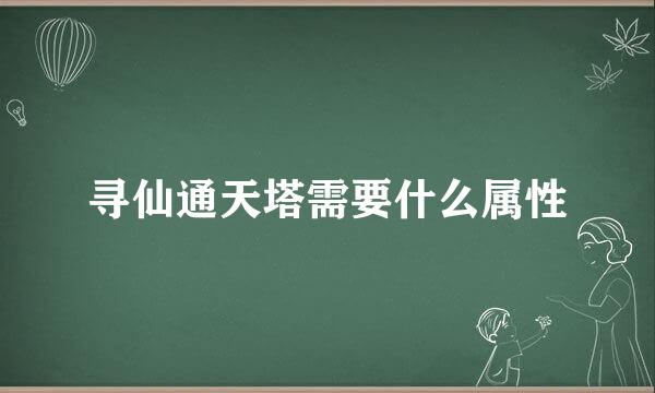 寻仙通天塔需要什么属性