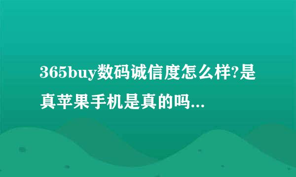 365buy数码诚信度怎么样?是真苹果手机是真的吗？有人买过没？