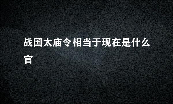 战国太庙令相当于现在是什么官